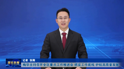 梅华主持召开全区重点工作推进会 抓实工作底线 护航高质量发展
