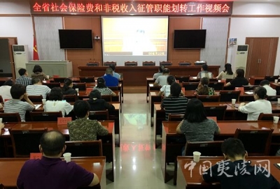 全省社会保险费和非税收入征管职责划转工作视频会召开