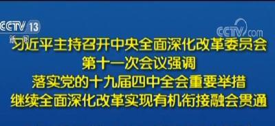 习近平主持召开中央全面深化改革委员会第十一次会议强调 落实党的十九届四中全会重要举措 继续全面深化改革实现有机衔接融会贯通