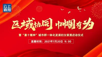 直播丨“区域协同 巾帼有为”暨“襄十随神”城市群一体化发展妇女联盟启动仪式