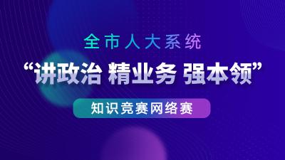 全市人大系统“讲政治 精业务 强本领”知识竞赛网络赛