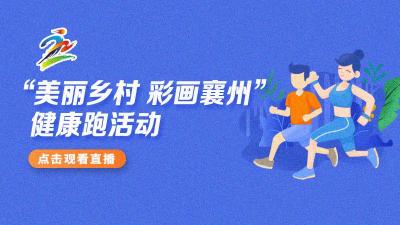 直播｜“我和我的家乡·献礼建党100周年”大型网络直播活动——“美丽乡村 彩画襄州”健康跑