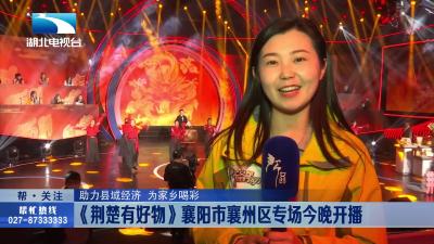 【帮女郎探班】《荆楚有好物》襄阳市襄州区专场今晚开播