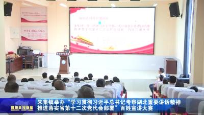 朱集镇举办“学习贯彻习近平总书记考察湖北重要讲话精神 推进落实省第十二次党代会部署”百姓宣讲大赛