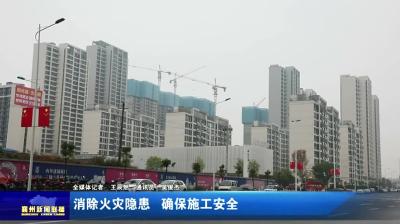 消除火灾隐患  确保施工安全
