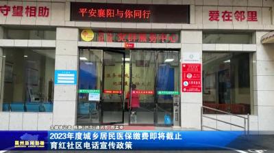 2023年度城乡居民医保缴费即将截止  育红路社区电话宣传政策
