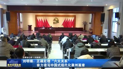 刘明锋：正确处理“六大关系” 奋力谱写中国式现代化襄州篇章