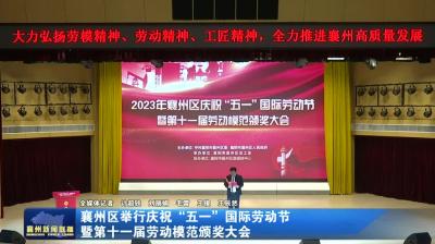 襄州区举办庆祝“五一”国际劳动节暨第十一届劳动模范颁奖大会