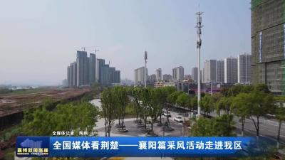 全国媒体看荆楚——襄阳篇采风活动走进我区
