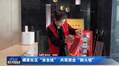 绷紧社区“安全弦”  共筑安全“防火墙”