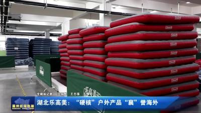 湖北乐高美：“硬核”户外产品“襄”誉海外
