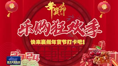 乐购狂欢季 快来襄州年货节打卡吧！