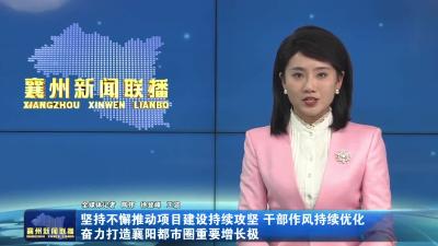 坚持不懈推动项目建设持续攻坚 干部作风持续优化奋力打造襄阳都市圈重要增长极