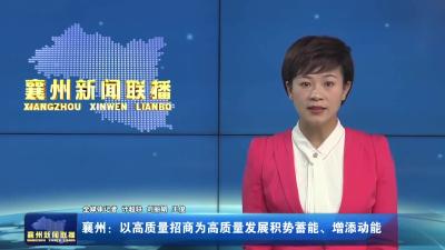 襄州：以高质量招商为高质量发展积势蓄能、增添动能