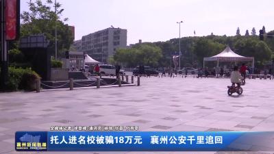 托人进名校被骗18万元 襄州公安千里追回