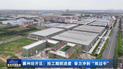 襄州经开区：抢工期抓进度  奋力冲刺“双过半”