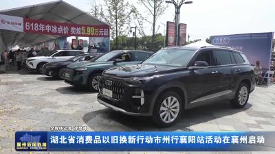 湖北省消费品以旧换新行动市州行襄阳站活动在襄州启动