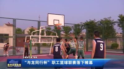 “与龙同行杯”职工篮球联赛落下帷幕