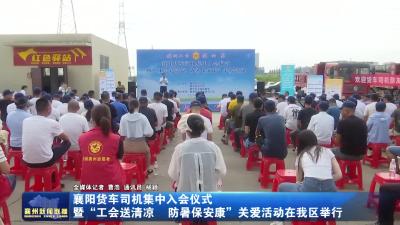襄阳货车司机集中入会仪式暨“工会送清凉 防暑保安康”关爱活动在我区举行