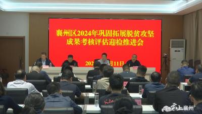 襄州区2024年巩固拓展脱贫攻坚成果考核评估迎检推进会召开