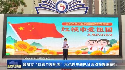 襄阳市“红领巾爱祖国”示范性主题队日活动在襄州举行