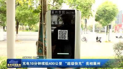 充电10分钟续航400公里  “超级快充”亮相襄州