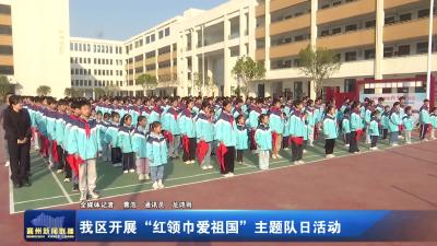 我区开展“红领巾爱祖国”主题队日活动