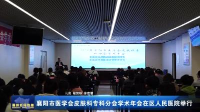 襄阳市医学会皮肤科专科分会学术年会在区人民医院举行