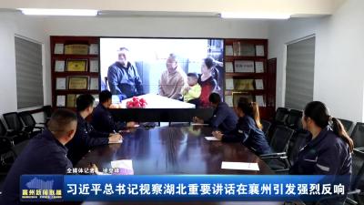 习近平总书记视察湖北重要讲话在襄州引发强烈反响