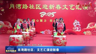 【新春走基层】肖湾路社区：文艺汇演迎新春