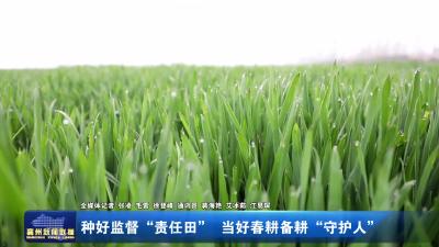 种好监督“责任田”  当好春耕备耕“守护人”