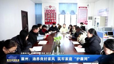襄州：涵养良好家风  筑牢家庭“护廉网”