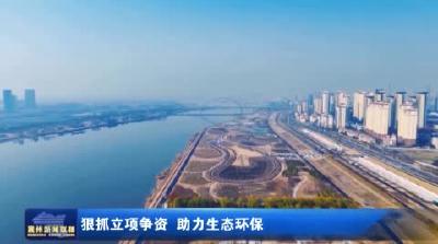 狠抓立项争资 助力生态环保