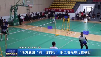 '活力襄州'羽’你同行”职工羽毛球比赛举行