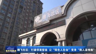 腾飞社区：打破邻里壁垒 让“陌生人社会”变身“熟人温情圈”