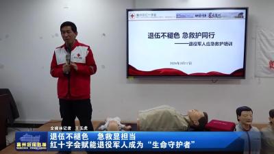 退伍不褪色 急救显担当 红十字会赋能退役军人成为“生命守护者”