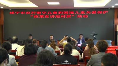 市农村留守儿童和困境儿童关爱保护“政策宣讲进村居”活动走进咸安