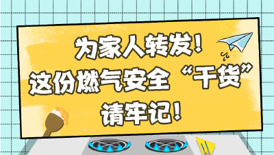 为家人转发！这份燃气安全“干货”请牢记！