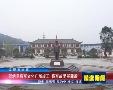 【议提案追踪】贺炳炎将军文化广场竣工 将军故里展新颜（20211117）