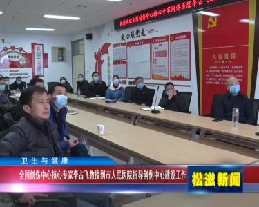 【卫生与健康】全国创伤中心核心专家李占飞教授到市人民医院指导创伤中心建设工作（20220124）