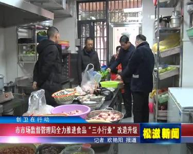 【创卫在行动】市市场监督管理局全力推进食品“三小行业”改造升级（20220106）