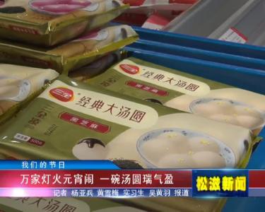 【我们的节日】万家灯火元宵闹  一碗汤圆瑞气盈（20220215）