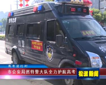 【高考进行时】市公安局巡特警大队全力护航高考（20220608）