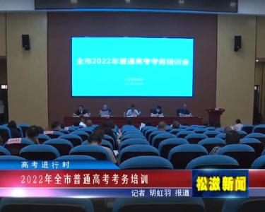 【高考进行时】2022年全市普通高考考务培训（20220606）