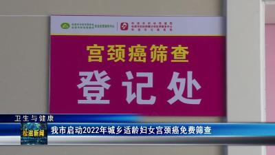 【卫生与健康】我市启动2022年城乡适龄妇女宫颈癌免费筛查（20221123）