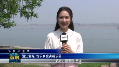 【乐乡风景线】沿江复绿 古乐乡变身新乐园（20230524）