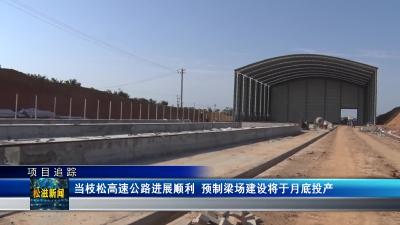 【项目追踪】当枝松高速公路进展顺利  预制梁场建设将于月底投产（20230518）