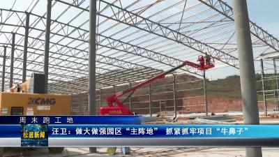 【周末跑工地】汪卫：做大做强园区“主阵地” 
 抓紧抓牢项目“牛鼻子”（20230508）