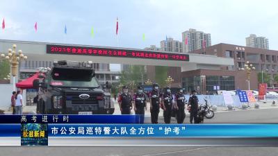 【高考进行时】市公安局巡特警大队全方位“护考”（20230607）