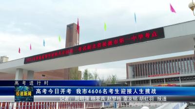 【高考进行时】高考今日开考  我市4606名考生迎接人生挑战（20230607）